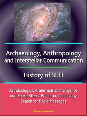 cover image of Archaeology, Anthropology, and Interstellar Communication, History of SETI, Astrobiology, Extraterrestrial Intelligence and Space Aliens, Primer on Cosmology, Search for Radio Messages